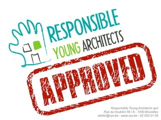 Responsible Young Architects sprl
Rue du houblon 56 / A - 1000 Bruxelles
atelier@rya.be - www.rya.be - 02 502 01 08
 