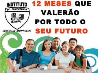 12 MESES  QUE VALERÃO  POR TODO O  SEU FUTURO 