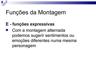 Funções da Montagem E - funções expressivas   Com a montagem alternada podemos sugerir sentimentos ou emoções diferentes numa mesma personagem  