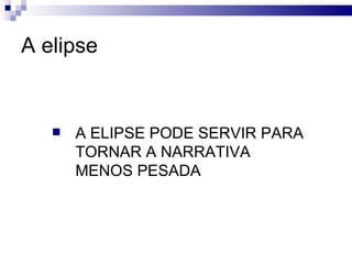 A elipse A ELIPSE PODE SERVIR PARA TORNAR A NARRATIVA MENOS PESADA  