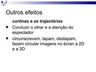 Outros efeitos cortinas e as trajectórias   Conduzir o olhar e a atenção do espectador circunscrevem, tapam, destapam, fazem circular imagens no écran a 2D e a 3D  