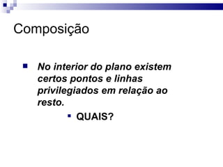 Composição No interior do plano existem certos pontos e linhas privilegiados em relação ao resto.   QUAIS? 