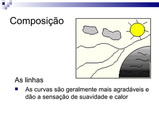 Composição As linhas As curvas são geralmente mais agradáveis e dão a sensação de suavidade e calor  