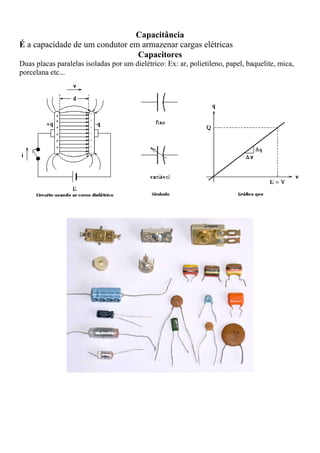 Capacitância
É a capacidade de um condutor em armazenar cargas elétricas
Capacitores
Duas placas paralelas isoladas por um dielétrico: Ex: ar, polietileno, papel, baquelite, mica,
porcelana etc...
 