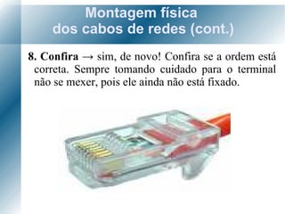 Montagem física  dos cabos de redes (cont.) 8. Confira  ->   sim, de novo! Confira se a ordem está correta. Sempre tomando cuidado para o terminal não se mexer, pois ele ainda não está fixado. 