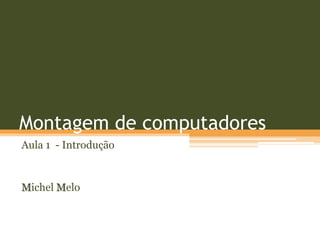 Montagem de computadores
Aula 1 - Introdução


Michel Melo
 