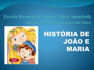 HISTÓRIA DE 
JOÃO E 
MARIA 
 