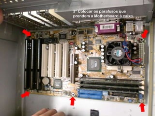 3º Colocar os parafusos que prendem a Motherboard á caixa.