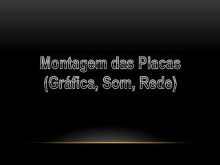 Montagem das Placas (Gráfica, Som, Rede)