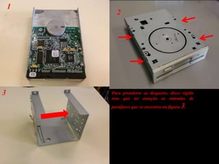 123Para prenderes as disquetes, disco rígido tens que ter atenção as entradas de parafusos que se encontra na figura 3.