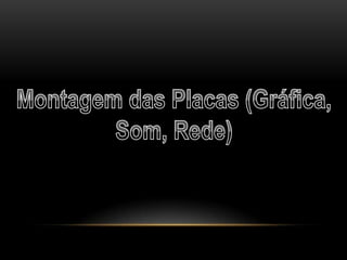 Montagem das Placas (Gráfica, Som, Rede)