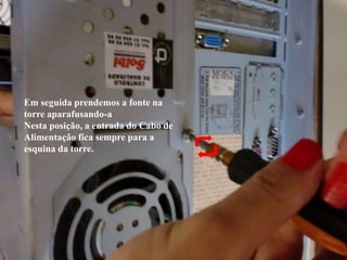 Em seguida prendemos a fonte na torre aparafusando-aNesta posição, a entrada do Cabo de Alimentação fica sempre para a esquina da torre.