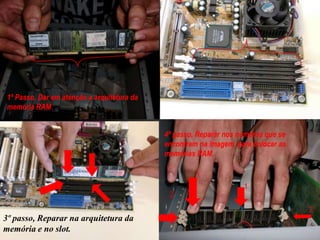 1º Passo, Reparar na arquitetura1º Passo, Dar em atenção a arquitetura da memória RAM.2º passo, A RAM deve ser colocada neste slot`s.4º passo, Reparar nos números que se encontram na imagem, para colocar as memórias RAM.11223º passo, Reparar na arquitetura da memória e no slot.