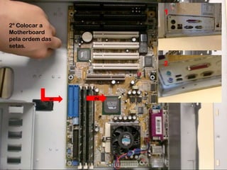 1
2º Colocar a
Motherboard
pela ordem das
setas.


                     2




                 2
            1
 