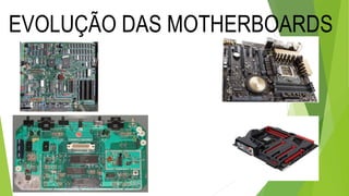 EVOLUÇÃO DAS MOTHERBOARDS
 
