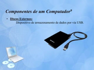 • Discos Externos:
Dispositivo de armazenamento de dados por via USB.
Componentes de um Computador9
 