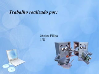 Trabalho realizado por:
Jéssica Filipa
1ºD
 