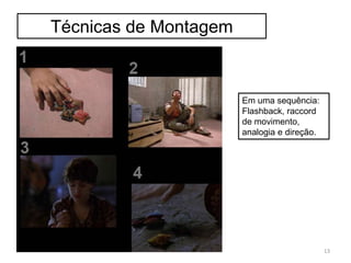 Técnicas de Montagem
Em uma sequência:
Flashback, raccord
de movimento,
analogia e direção.
13
 