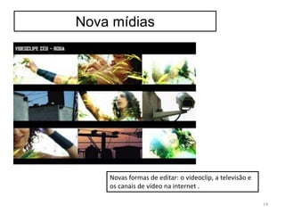 Nova mídias
Novas formas de editar: o videoclip, a televisão e
os canais de vídeo na internet .
14
 