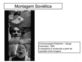 Montagem Soviética
O Encouraçado Potemkim – Sergei
Eisenstein, 1925.
A sequência é construída a partir da
oposição entre imagens.
7
 