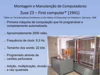 Montagem e Manutenção de Computadores
Zuse Z3 – First computer* (1941)
 Primeira máquina de computação que foi programáve...