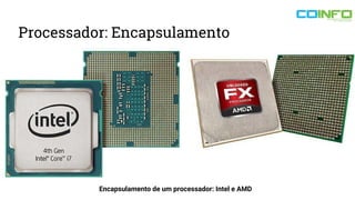 Processador: Encapsulamento
Encapsulamento de um processador: Intel e AMD
 