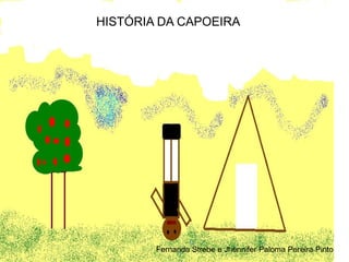 HISTÓRIA DA CAPOEIRA Fernanda Strebe e Jhennifer Paloma Pereira Pinto 