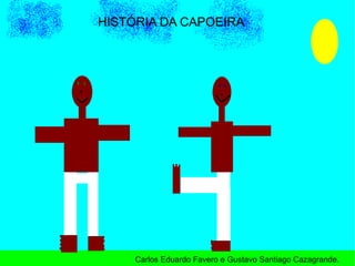 HISTÓRIA DA CAPOEIRA Carlos Eduardo Favero e Gustavo Santiago Cazagrande. 
