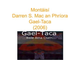 Montáisí
Darren S. Mac an Phríora
Gael-Taca
(2006)

 