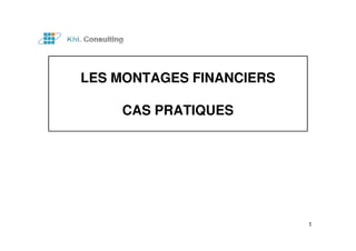LES MONTAGES FINANCIERS 
CAS PRATIQUES 
1 
 