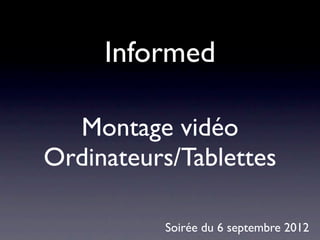 Informed

  Montage vidéo
Ordinateurs/Tablettes

          Soirée du 6 septembre 2012
 