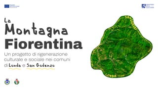 La
Montagna
Fiorentina
Un progetto di rigenerazione
culturale e sociale nei comuni
di Londa e San Godenzo
 