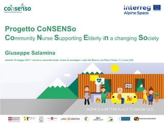 Progetto CoNSENSo
Community Nurse Supporting Elderly in a changing Society
Giuseppe Salamina
venerdì 12 maggio 2017 - serv...