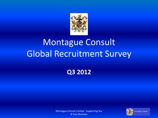 Montague Consult
Global Recruitment Survey
               Q3 2012




      Montague Consult Limited - Supporting You
                 & Your Business
 