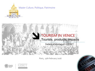 Paris, 17th February 2016
TOURISM IN VENICE
Tourists, products, impacts
Federica Montaguti – CISET
Master Culture, Politique, Patrimoine
 