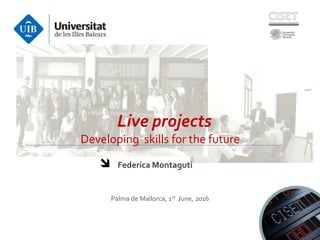 Live projects
Federica Montaguti
Developing skills for the future
Palma de Mallorca, 1st June, 2016
 