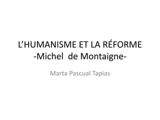 L’HUMANISME ET LA RÉFORME
-Michel de Montaigne-
Marta Pascual Tapias
 