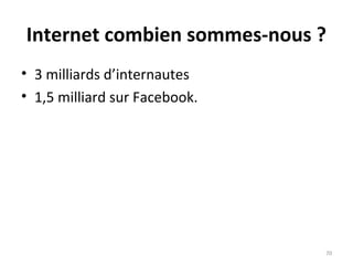 Internet combien sommes-nous ?
• 3 milliards d’internautes
• 1,5 milliard sur Facebook.
70
 