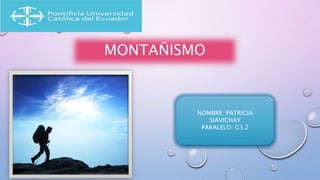 MONTAÑISMO
NOMBRE: PATRICIA
SIAVICHAY
PARALELO: G3.2
 