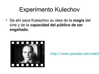 Experimento Kulechov
• De ahí saca Kuleschov su idea de la magia del
cine y de la capacidad del público de ser
engañado.
http://www.youtube.com/watch
 