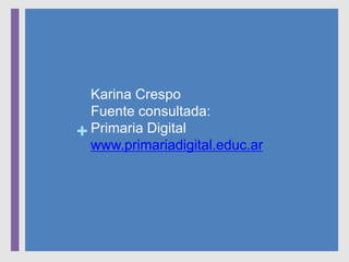 +
Karina Crespo
Fuente consultada:
Primaria Digital
www.primariadigital.educ.ar
 