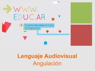 +
Lenguaje Audiovisual
Angulación
 