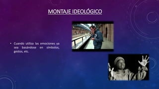 MONTAJE IDEOLÓGICO
• Cuando utiliza las emociones ya
sea basándose en símbolos,
gestos, etc.
 