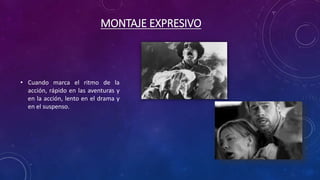 MONTAJE EXPRESIVO
• Cuando marca el ritmo de la
acción, rápido en las aventuras y
en la acción, lento en el drama y
en el suspenso.
 