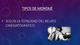 TIPOS DE MONTAJE
• SEGÚN LA TOTALIDAD DEL RELATO
CINEMATOGRÁFICO
 