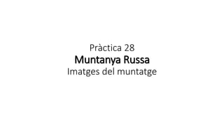 Pràctica 28
Muntanya Russa
Imatges del muntatge
 