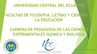 UNIVERSIDAD CENTRAL DEL ECUADOR
FACULTAD DE FILOSOFIA, LETRAS Y CIENCIAS DE
LA EDUCACIÓN
CARRERA DE PEDAGOGIA DE LAS CIENCIAS
EXPERIMENTALES QUIMICA Y BIOLOGIA
Danny Tasintuña Cadena
 