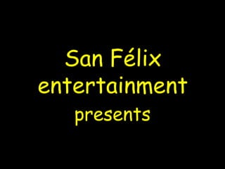 San Félix entertainment presents 