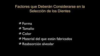 Forma
Tamaño
Color
Material del que están fabricados
Reabsorción alveolar
Factores que Deberán Considerarse en la
Selección de los Dientes
 