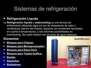 Sistemas de refrigeración <ul><li>Refrigeración Liquida </li></ul><ul><li>La  Refrigeración líquida  o  watercooling  es u...